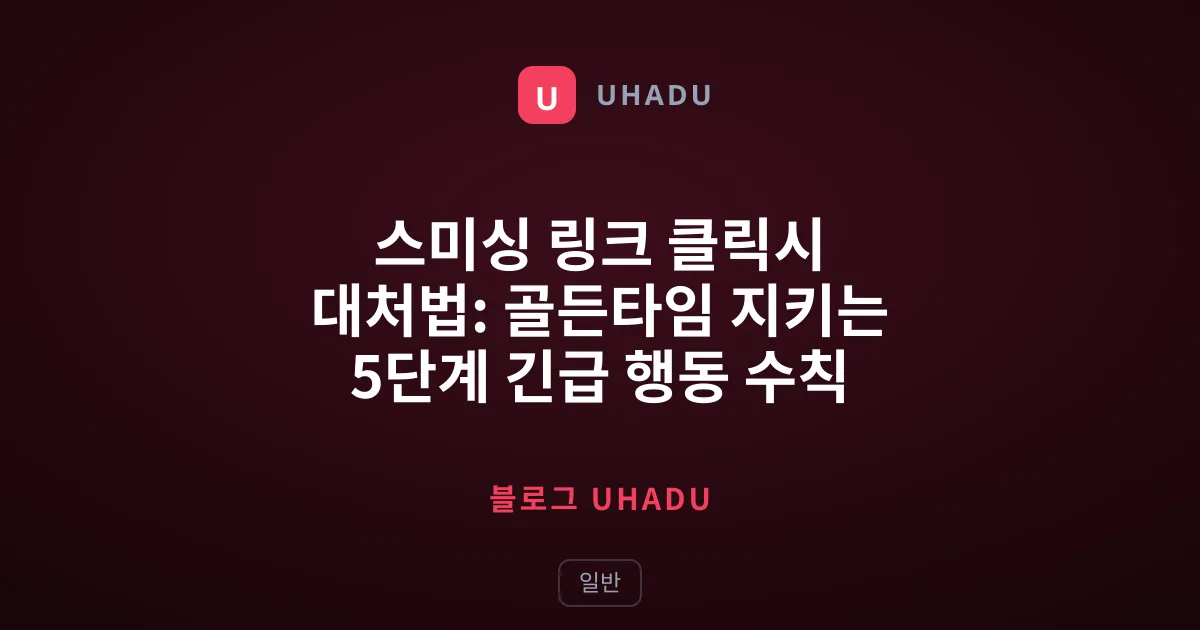 스미싱 링크 클릭시 대처법: 골든타임 지키는 5단계 긴급 행동 수칙